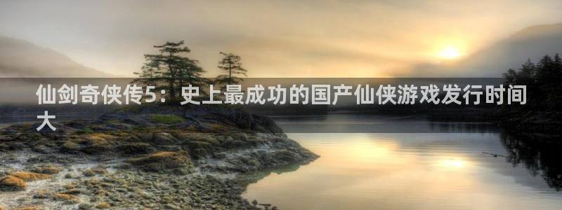 门徒平台星7O777：仙剑奇侠传5：史上最成功的国产仙侠游戏发行时间
大