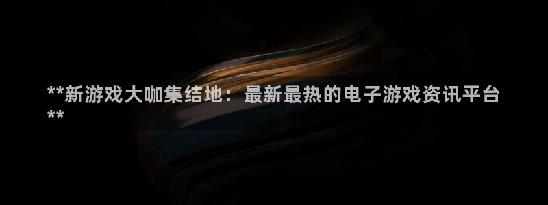 门徒平台还能用么：**新游戏大咖集结地：最新最热的电子游戏资讯平台
**
