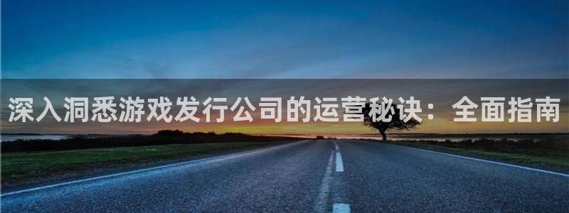 门徒平台集团官网下载：深入洞悉游戏发行公司的运营秘诀：全面指南