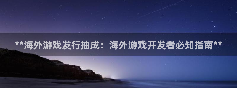 门徒平台注册中心在哪找：**海外游戏发行抽成：海外游戏开发者必知指南**