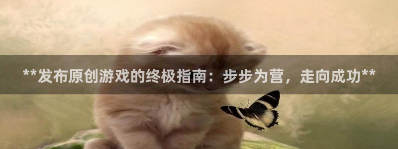 门徒娱乐平台登录不了：**发布原创游戏的终极指南：步步为营，走向成功**