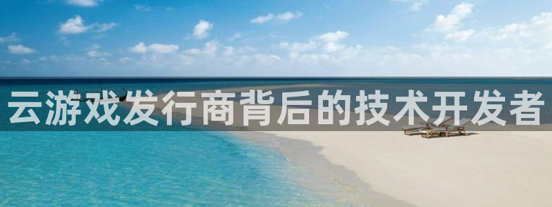 门徒娱乐平台登录入口：云游戏发行商背后的技术开发者