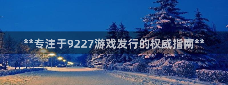门徒平台官网：**专注于9227游戏发行的权威指南**
