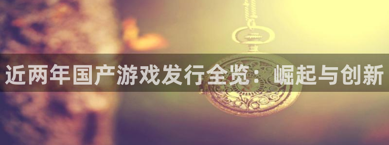 门徒娱乐怎么注册微信：近两年国产游戏发行全览：崛起与创新
