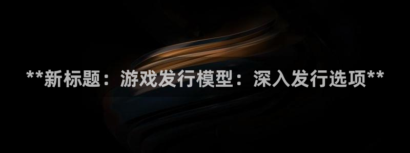 门徒平台管 5O6917 门徒：**新标题：游戏发行模型：深入发行选项**
