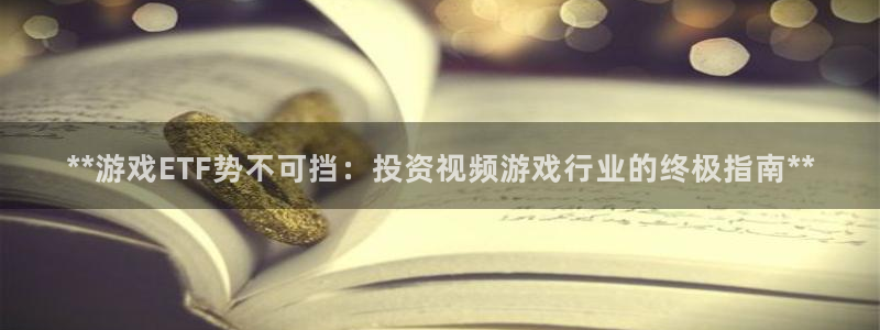 门徒平台注册中心在哪：**游戏ETF势不可挡：投资视频游戏行业的终极指南**