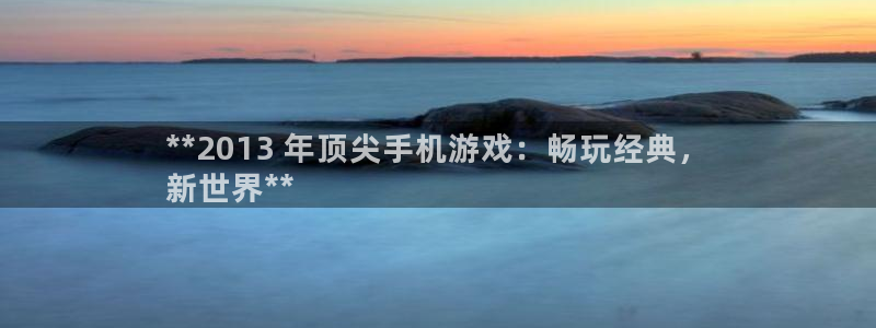 门徒娱乐下载手机版：**2013 年顶尖手机游戏：畅玩经典，
新世界**
