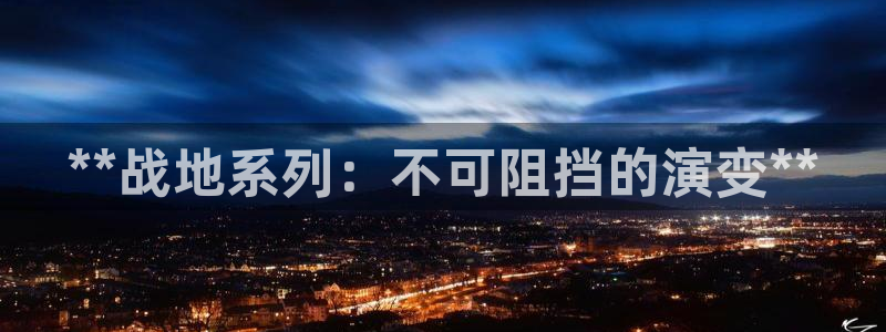 门徒娱乐登录地址在哪查询啊：**战地系列：不可阻挡的演变**