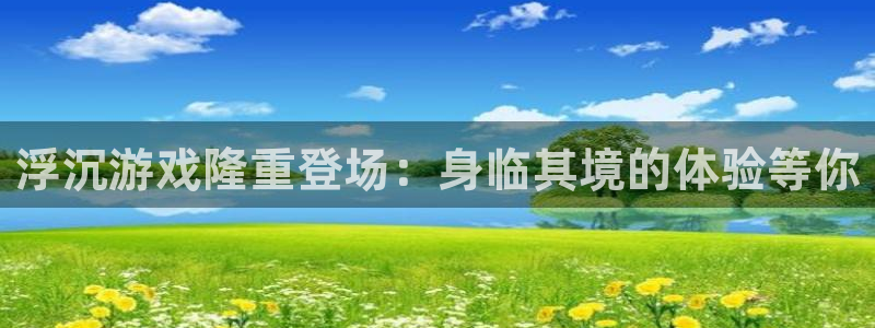 门徒平台系 5O6917 门徒：浮沉游戏隆重登场：身临其境的体验等你