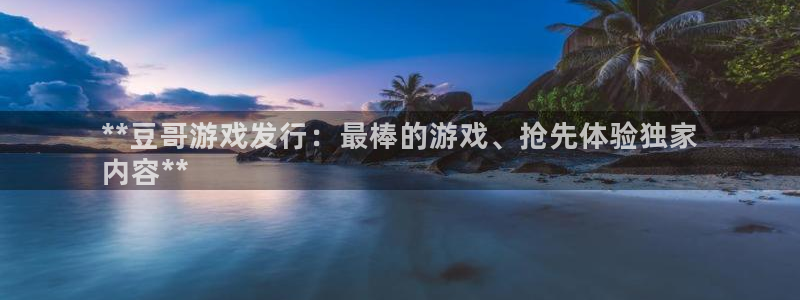 门徒娱乐注册下载软件：**豆哥游戏发行：最棒的游戏、抢先体验独家
内容**