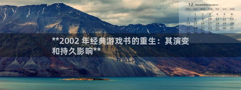 门徒娱乐平台注册登录：**2002 年经典游戏书的重生：其演变
和持久影响**