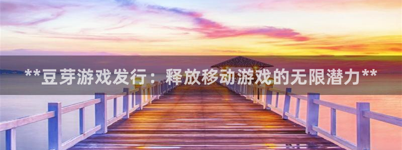 门徒平台注册中心：**豆芽游戏发行：释放移动游戏的无限潜力**