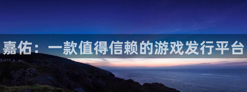 门徒平台登录步骤是什么：嘉佑：一款值得信赖的游戏发行平台
