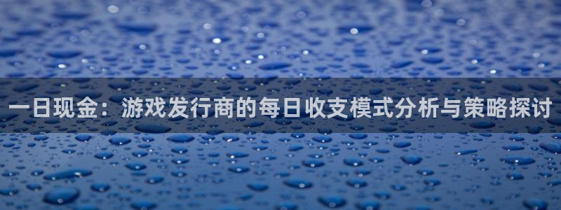 门徒平台入.门徒平台.几年了.长久.中国：一日现金：游戏发行商的每日收支模式分析与策略探讨