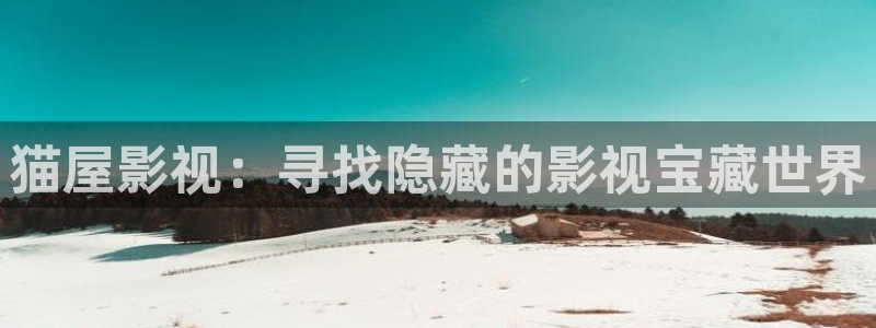 四库影院网址：猫屋影视：寻找隐藏的影视宝藏世界