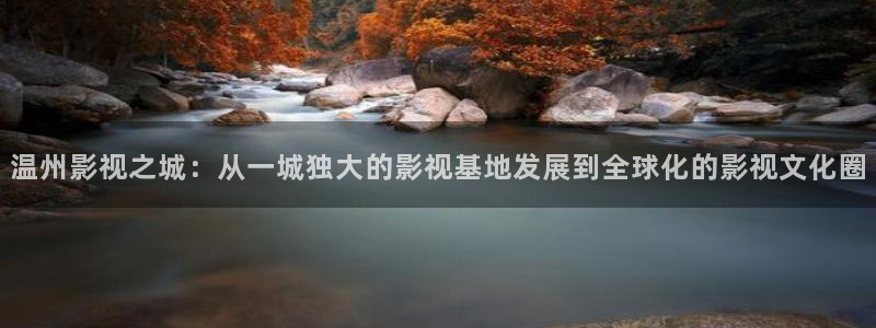 四库黄色影院：温州影视之城：从一城独大的影视基地发展到全球化的影视文化圈