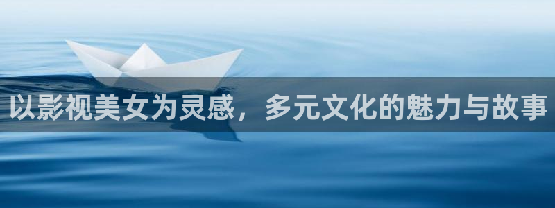 四库影院永久地址www94hu：以影视美女为灵感，多元文化的魅力与故事